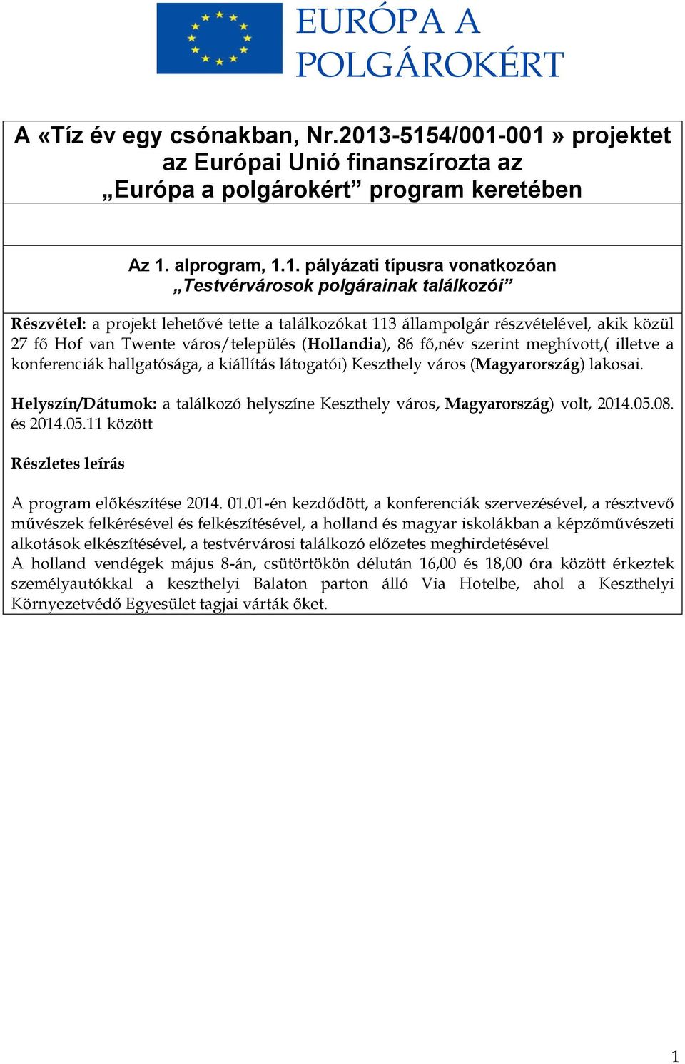 projekt lehetővé tette a találkozókat 113 állampolgár részvételével, akik közül 27 fő Hof van Twente város/település (Hollandia), 86 fő,név szerint meghívott,( illetve a konferenciák hallgatósága, a