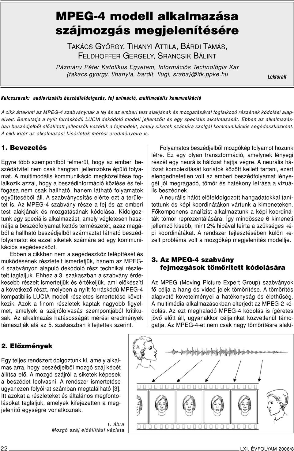 hu Lektorált Kulcsszavak: audiovizuális beszédfeldolgozás, fej animáció, multimodális kommunikáció A cikk áttekinti az MPEG-4 szabványnak a fej és az emberi test alakjának és mozgatásával foglalkozó