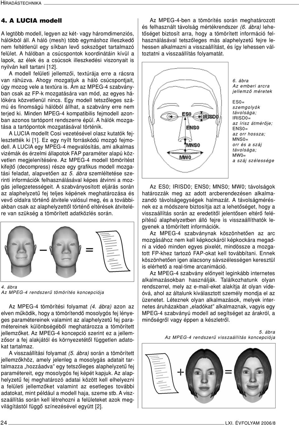 A hálóban a csúcspontok koordinátáin kívül a lapok, az élek és a csúcsok illeszkedési viszonyait is nyilván kell tartani [12]. A modell felületi jellemzôi, textúrája erre a rácsra van ráhúzva.