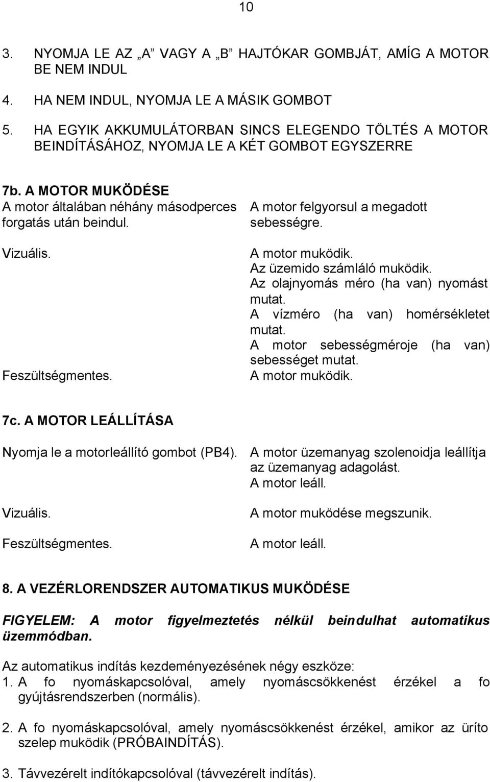 A motor felgyorsul a megadott sebességre. A motor muködik. Az üzemido számláló muködik. Az olajnyomás méro (ha van) nyomást mutat. A vízméro (ha van) homérsékletet mutat.