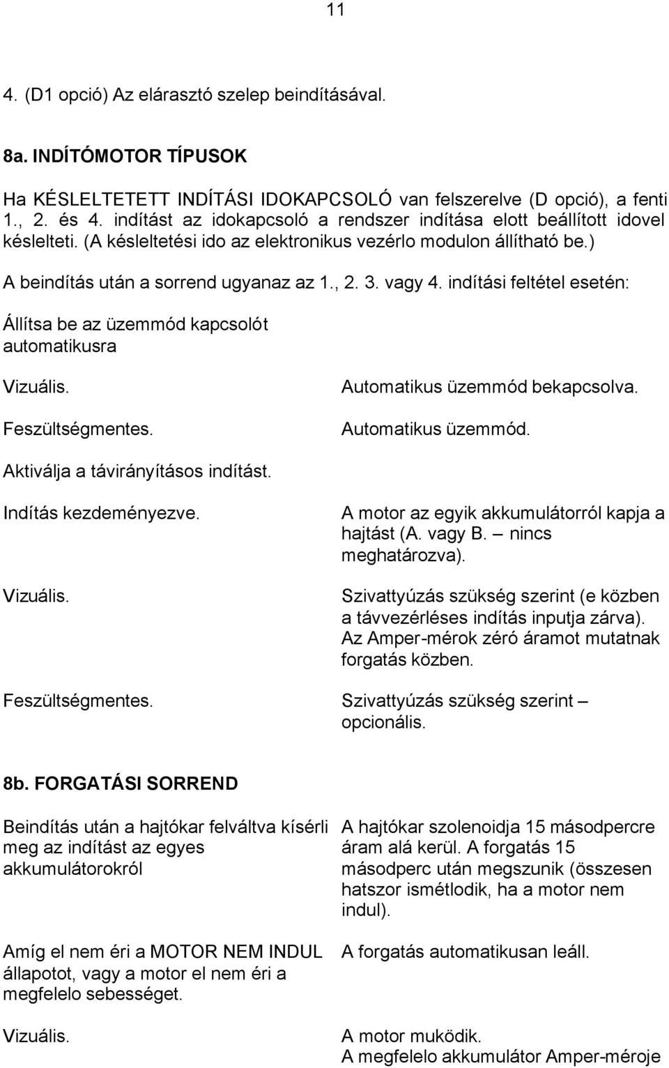 vagy 4. indítási feltétel esetén: Állítsa be az üzemmód kapcsolót automatikusra Automatikus üzemmód bekapcsolva. Automatikus üzemmód. Aktiválja a távirányításos indítást. Indítás kezdeményezve.