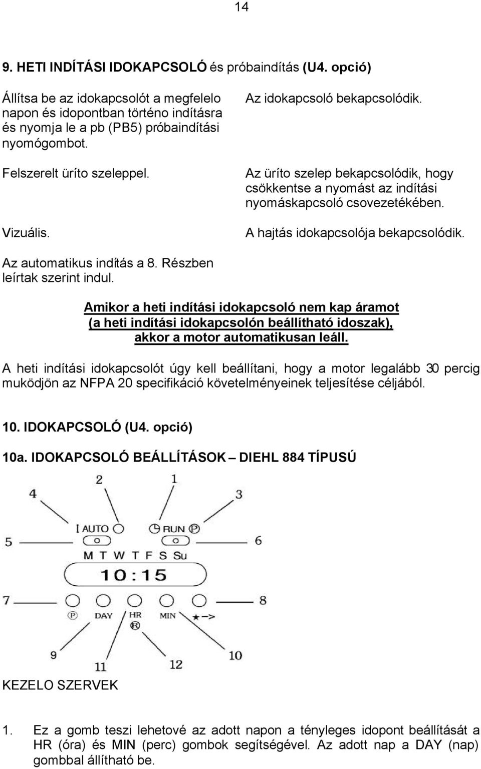 Az automatikus indítás a 8. Részben leírtak szerint indul. Amikor a heti indítási idokapcsoló nem kap áramot (a heti indítási idokapcsolón beállítható idoszak), akkor a motor automatikusan leáll.