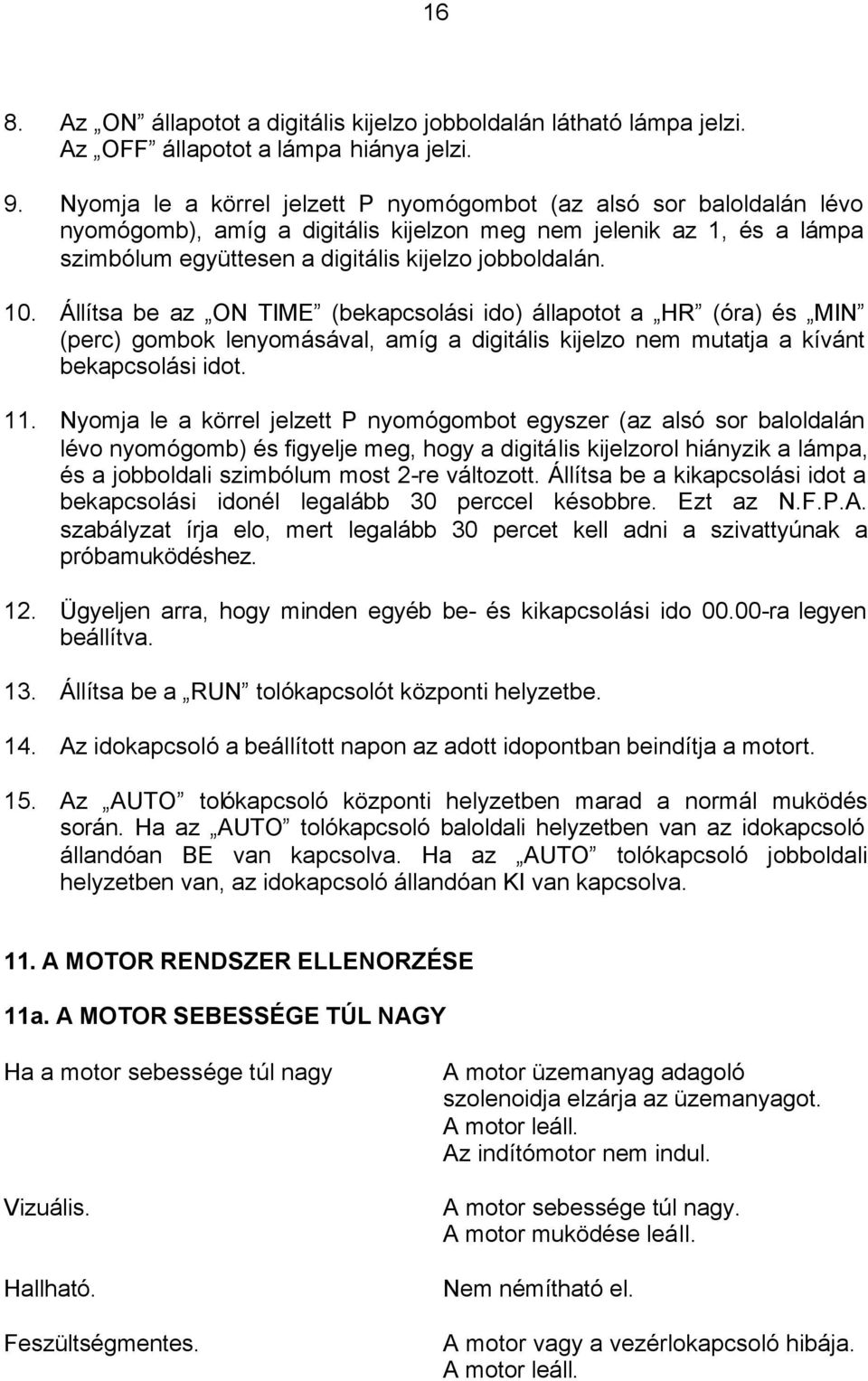 Állítsa be az ON TIME (bekapcsolási ido) állapotot a HR (óra) és MIN (perc) gombok lenyomásával, amíg a digitális kijelzo nem mutatja a kívánt bekapcsolási idot. 11.