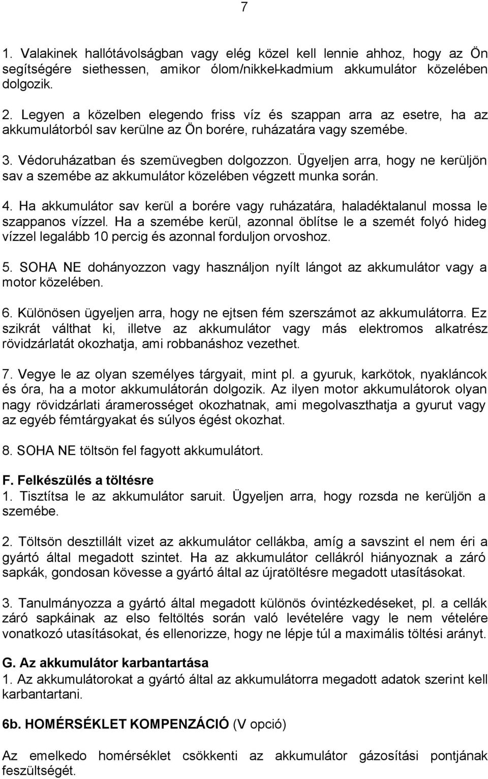 Ügyeljen arra, hogy ne kerüljön sav a szemébe az akkumulátor közelében végzett munka során. 4. Ha akkumulátor sav kerül a borére vagy ruházatára, haladéktalanul mossa le szappanos vízzel.