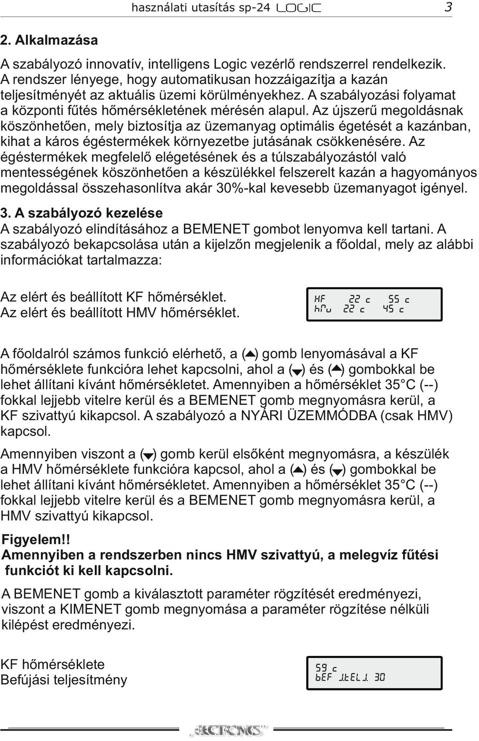 Az újszerű megoldásnak köszönhetően, mely biztosítja az üzemanyag optimális égetését a kazánban, kihat a káros égéstermékek környezetbe jutásának csökkenésére.