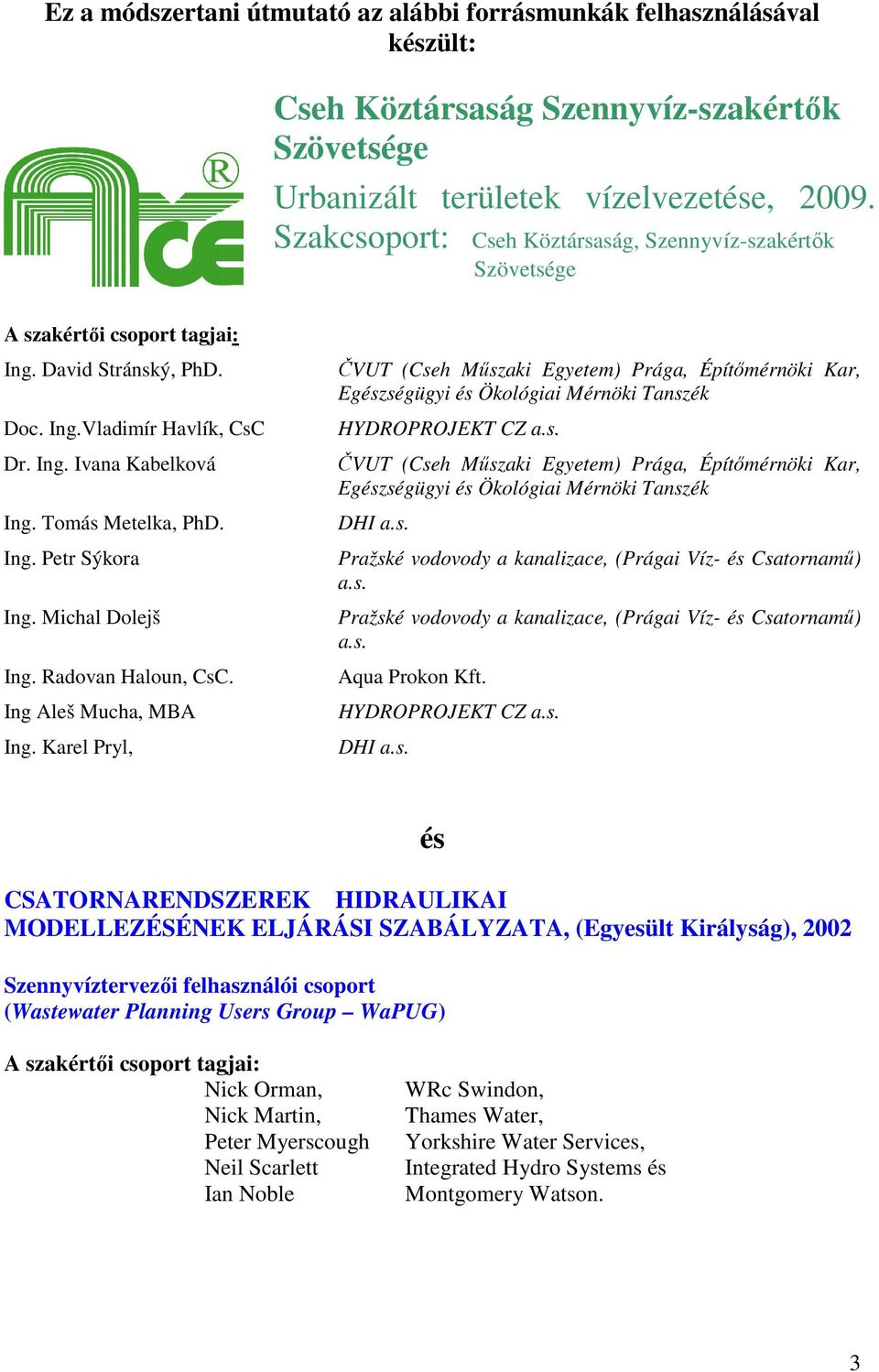 Michal Dolejš Ing. Radovan Haloun, CsC. Ing Aleš Mucha, MBA Ing. Karel Pryl, ČVUT (Cseh Mőszaki Egyetem) Prága, Építımérnöki Kar, Egészségügyi és Ökológiai Mérnöki Tanszék HYDROPROJEKT CZ a.s. ČVUT (Cseh Mőszaki Egyetem) Prága, Építımérnöki Kar, Egészségügyi és Ökológiai Mérnöki Tanszék DHI a.