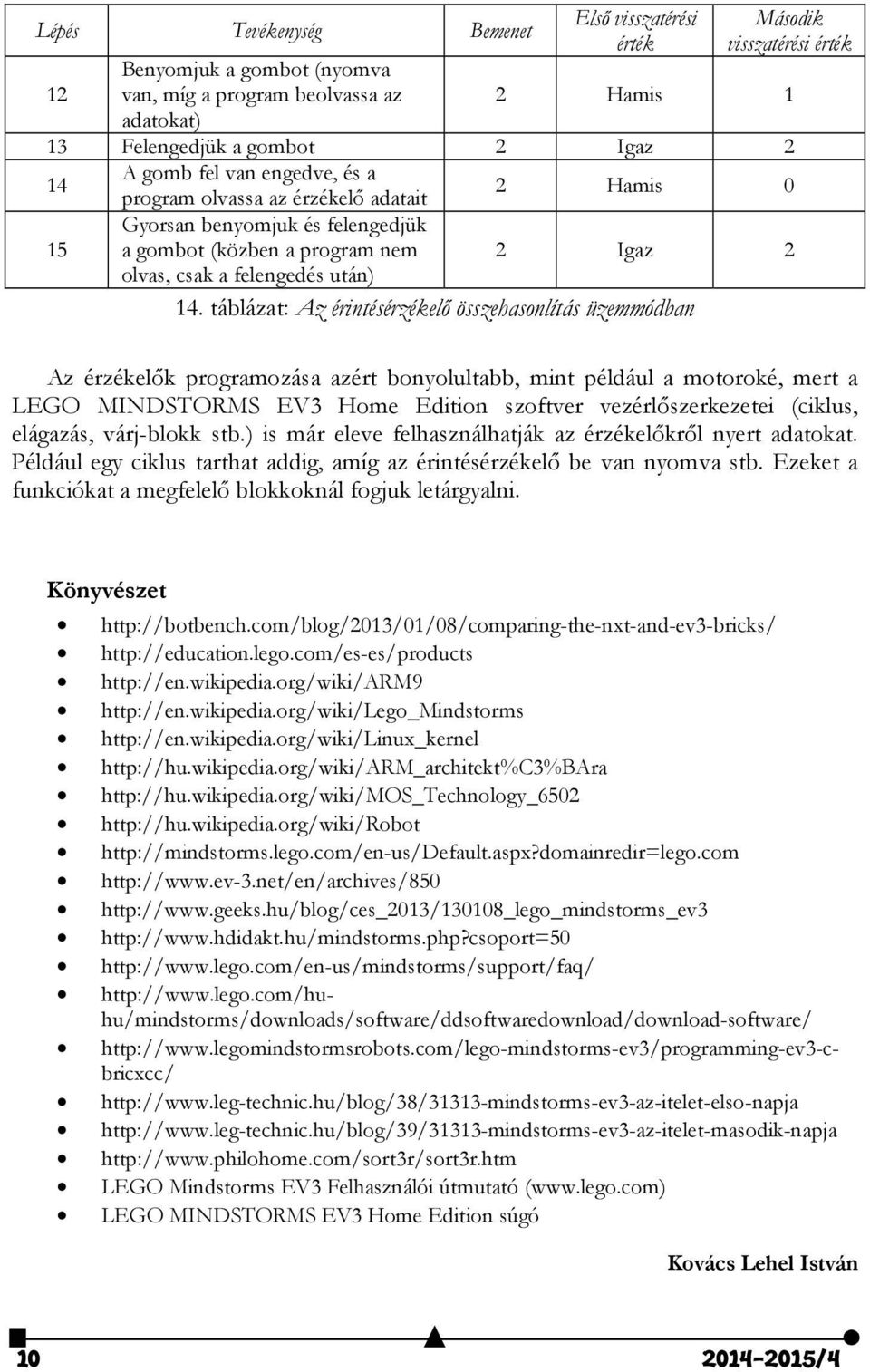 táblázat: Az érintésérzékelő összehasonlítás üzemmódban Az érzékelők programozása azért bonyolultabb, mint például a motoroké, mert a LEGO MINDSTORMS EV3 Home Edition szoftver vezérlőszerkezetei