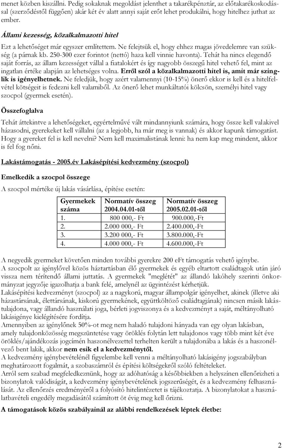 Állami kezesség, közalkalmazotti hitel Ezt a lehetőséget már egyszer említettem. Ne felejtsük el, hogy ehhez magas jövedelemre van szükség (a párnak kb.