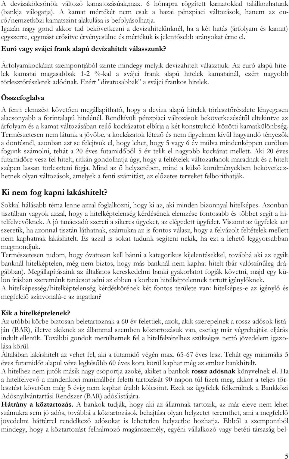 Igazán nagy gond akkor tud bekövetkezni a devizahitelünknél, ha a két hatás (árfolyam és kamat) egyszerre, egymást erősítve érvényesülne és mértékük is jelentősebb arányokat érne el.