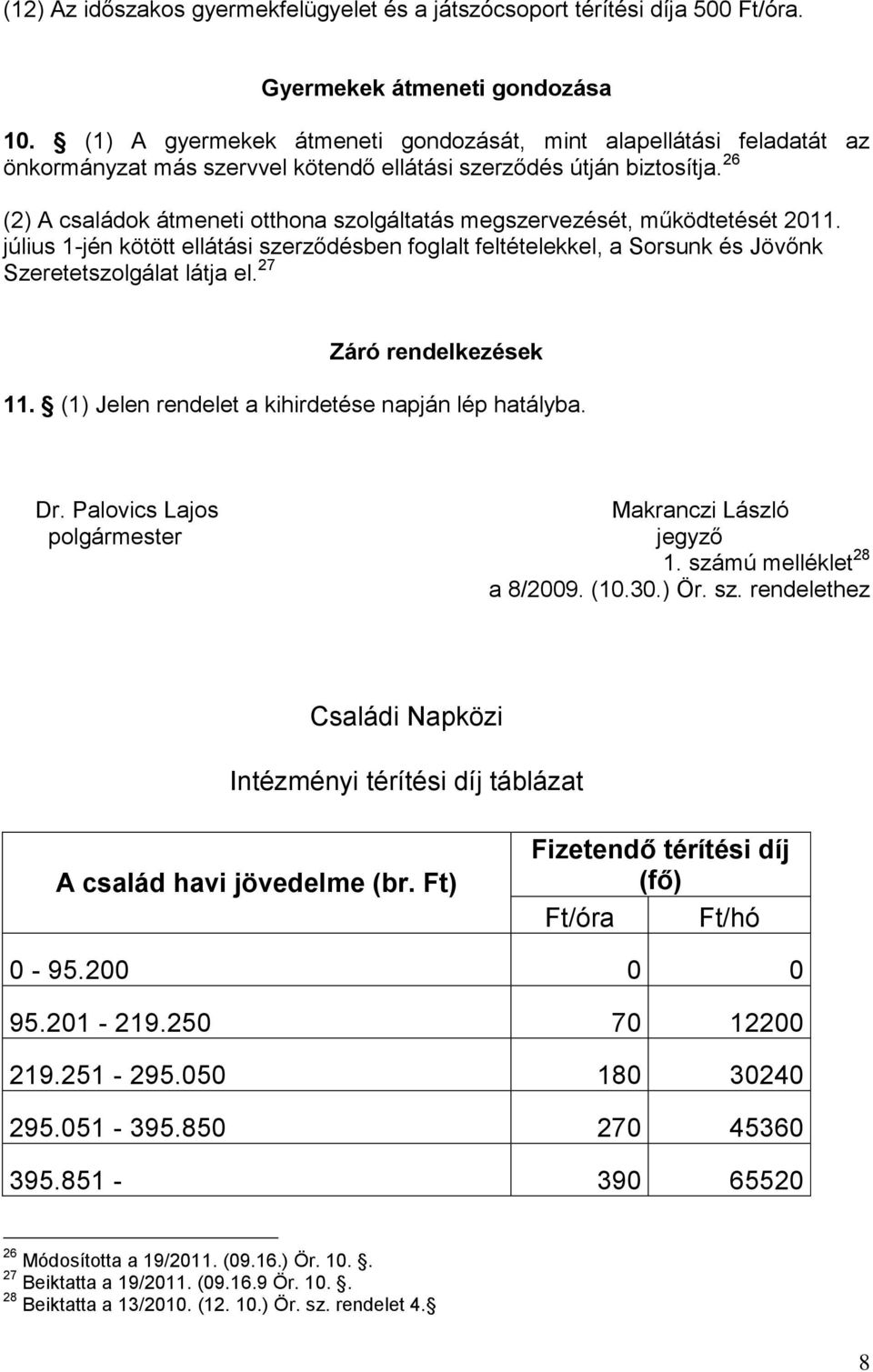 26 (2) A családok átmeneti otthona szolgáltatás megszervezését, működtetését 2011. július 1-jén kötött ellátási szerződésben foglalt feltételekkel, a Sorsunk és Jövőnk Szeretetszolgálat látja el.