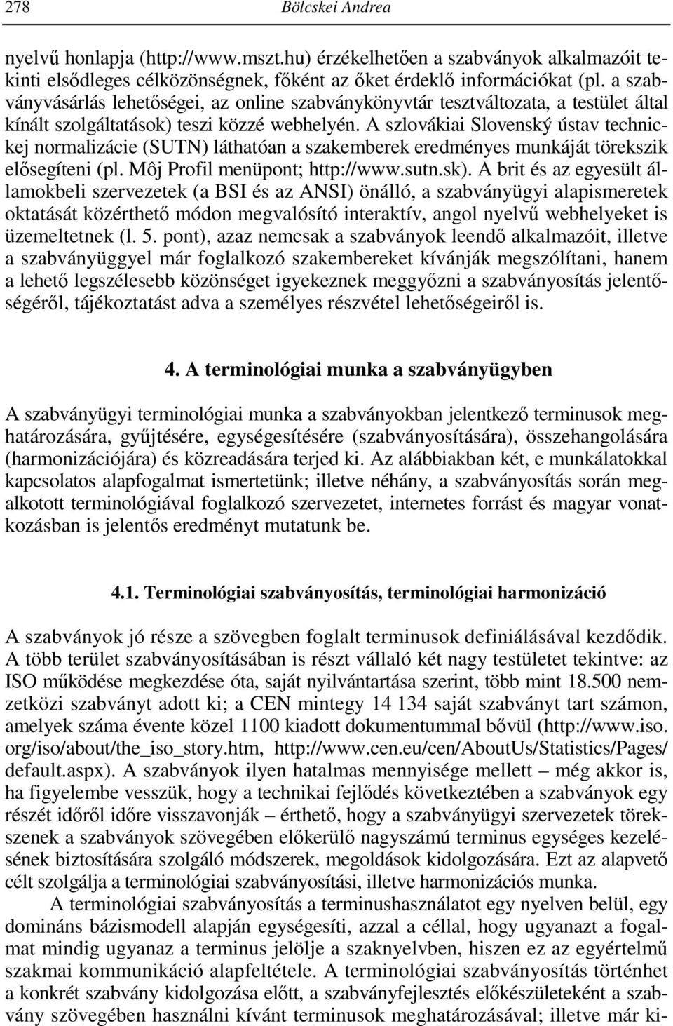 A szlovákiai Slovenský ústav technickej normalizácie (SUTN) láthatóan a szakemberek eredményes munkáját törekszik elősegíteni (pl. Môj Profil menüpont; http://www.sutn.sk).