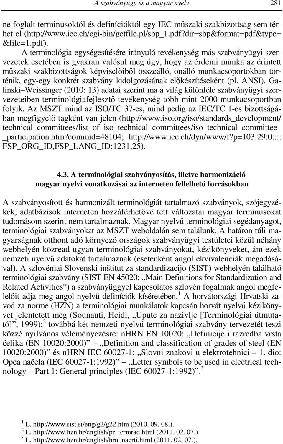 A terminológia egységesítésére irányuló tevékenység más szabványügyi szervezetek esetében is gyakran valósul meg úgy, hogy az érdemi munka az érintett műszaki szakbizottságok képviselőiből összeálló,