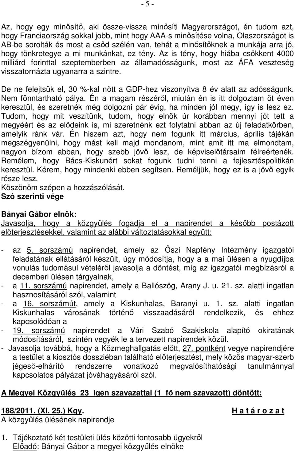 Az is tény, hogy hiába csökkent 4000 milliárd forinttal szeptemberben az államadósságunk, most az ÁFA veszteség visszatornázta ugyanarra a szintre.