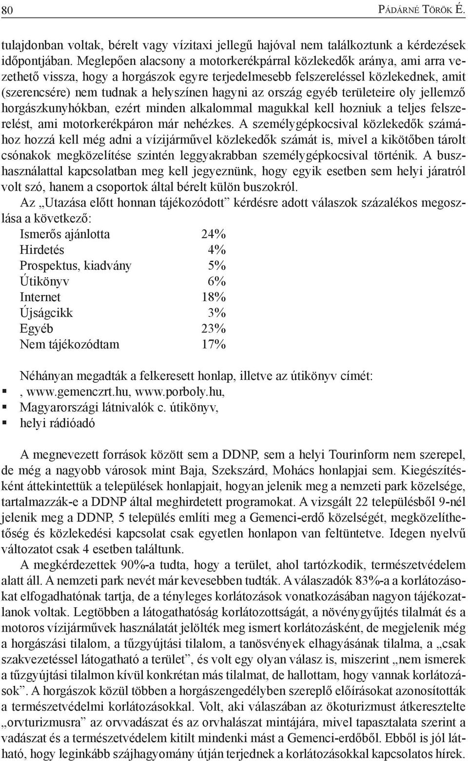 az ország egyéb területeire oly jellemző horgászkunyhókban, ezért minden alkalommal magukkal kell hozniuk a teljes felszerelést, ami motorkerékpáron már nehézkes.