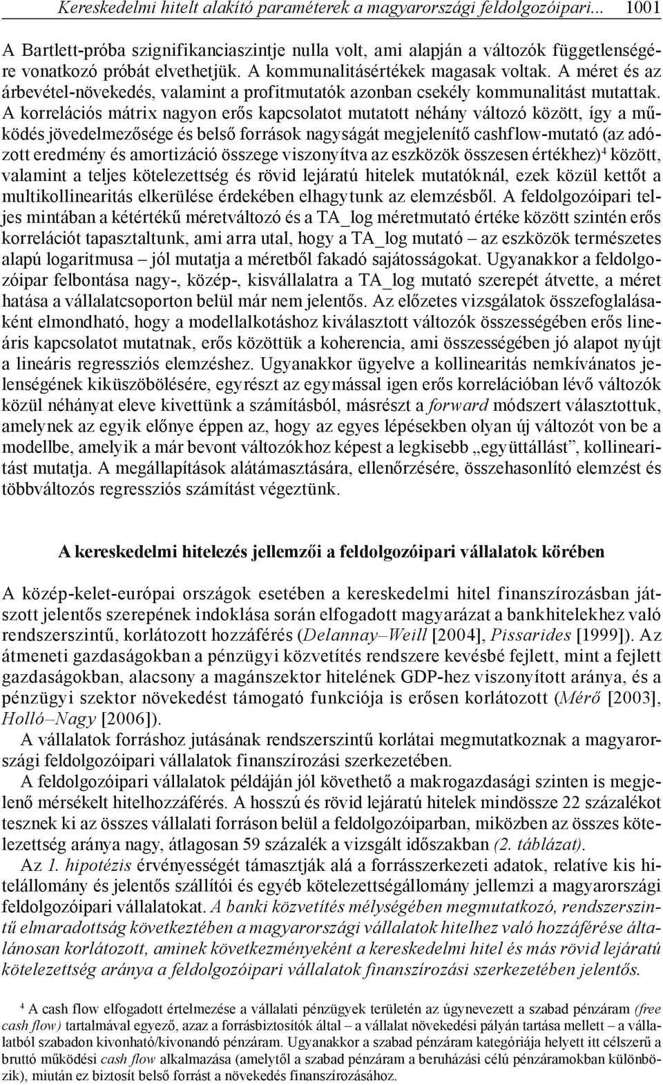 A korrelációs mátrix nagyon erős kapcsolatot mutatott néhány változó között, így a működés jövedelmezősége és belső források nagyságát megjelenítő cashflow-mutató (az adózott eredmény és amortizáció