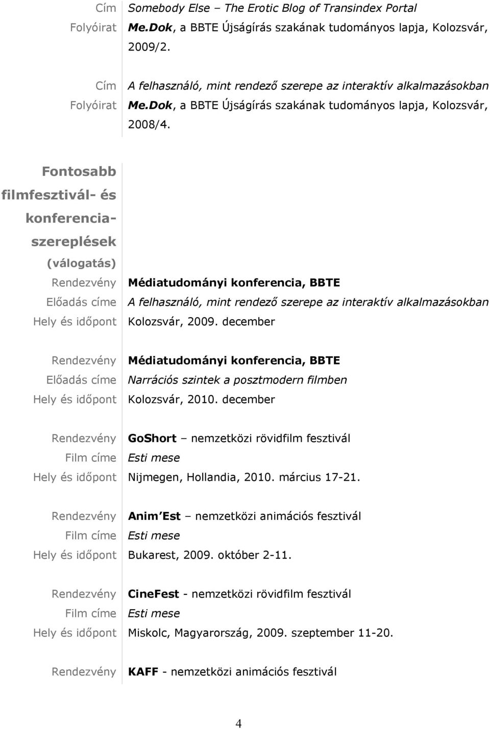 Fontosabb filmfesztivál- és konferenciaszereplések (válogatás) Rendezvény Médiatudományi konferencia, BBTE Előadás címe A felhasználó, mint rendező szerepe az interaktív alkalmazásokban Hely és