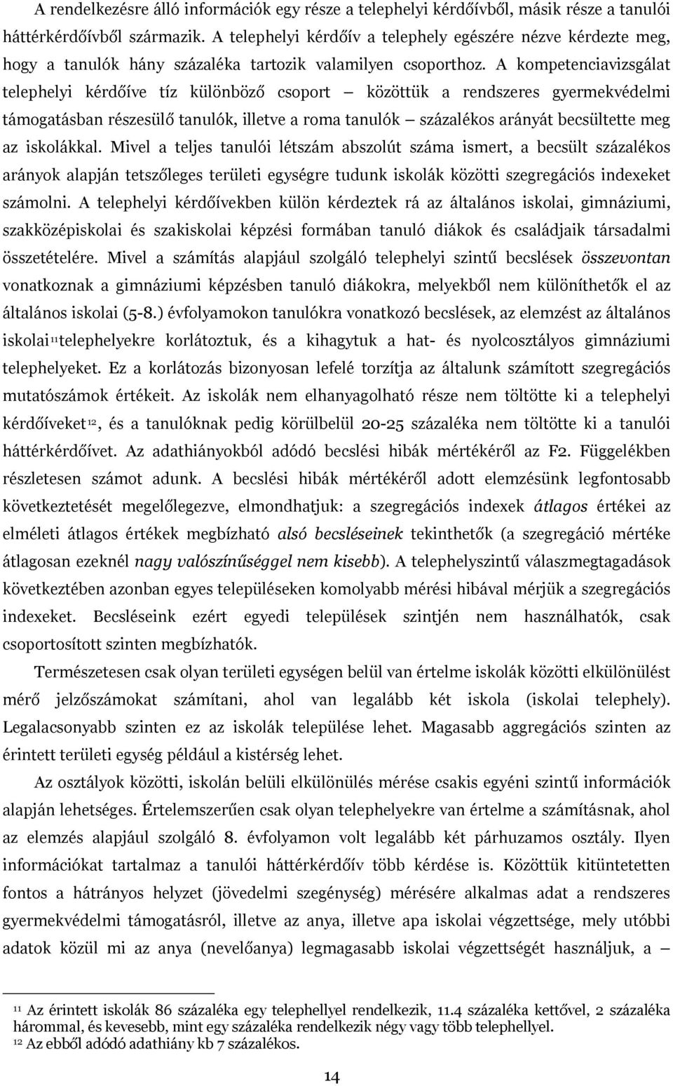 A kompetenciavizsgálat telephelyi kérdőíve tíz különböző csoport közöttük a rendszeres gyermekvédelmi támogatásban részesülő tanulók, illetve a roma tanulók százalékos arányát becsültette meg az