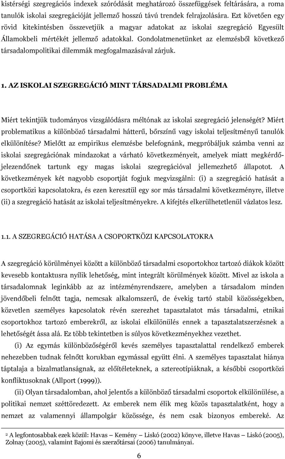 Gondolatmenetünket az elemzésből következő társadalompolitikai dilemmák megfogalmazásával záruk. 1.