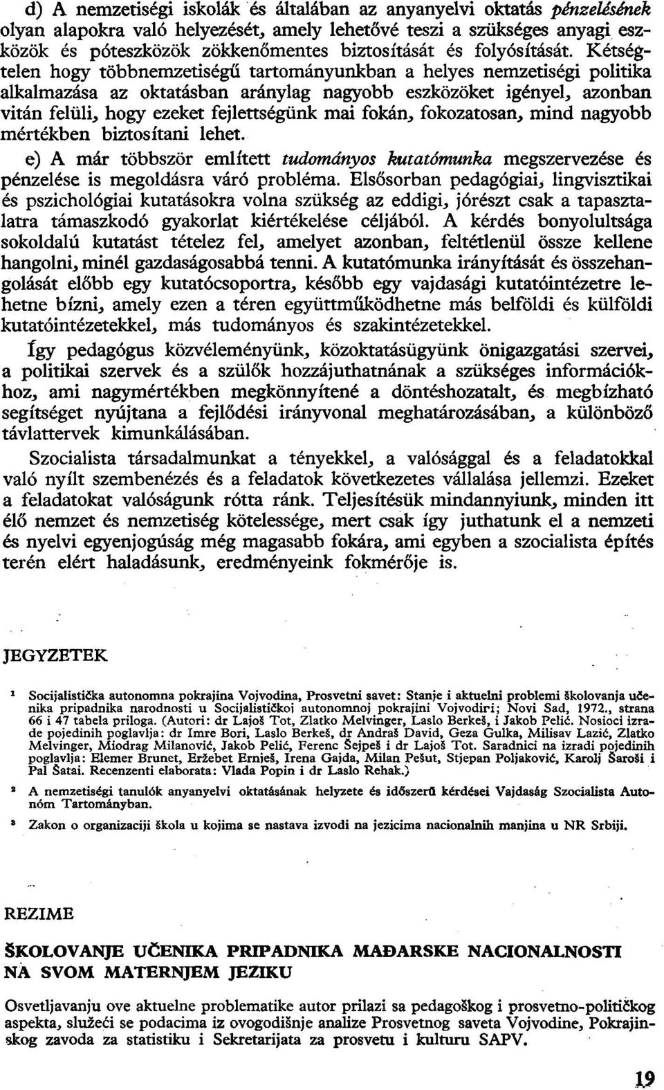 Kétségtelen hogy többnemzetiségű tartományunkban a helyes nemzetiségi politika alkalmazása az oktatásban aránylag nagyobb eszközöket igényel, azonban vitán felüli, hogy ezeket fejlettségünk mai