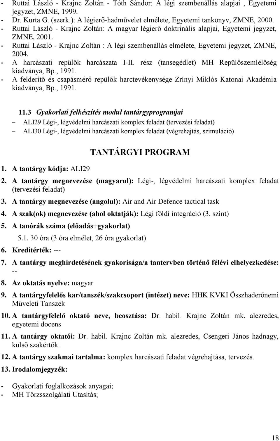 - A harcászati repülők harcászata I-II. rész (tansegédlet) MH Repülőszemlélőség kiadványa, Bp., 1991. - A felderítő és csapásmérő repülők harctevékenysége Zrínyi Miklós Katonai Akadémia kiadványa, Bp.