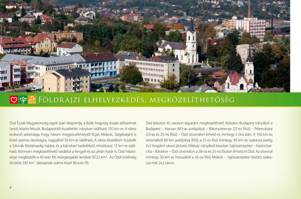 A város közelében húzódik a Szlovák Köztársaság határa, és a bánrévei határátkelő mindössze 12 km-re található. Könnyen megközelíthető továbbá a lengyel és az ukrán határ is.