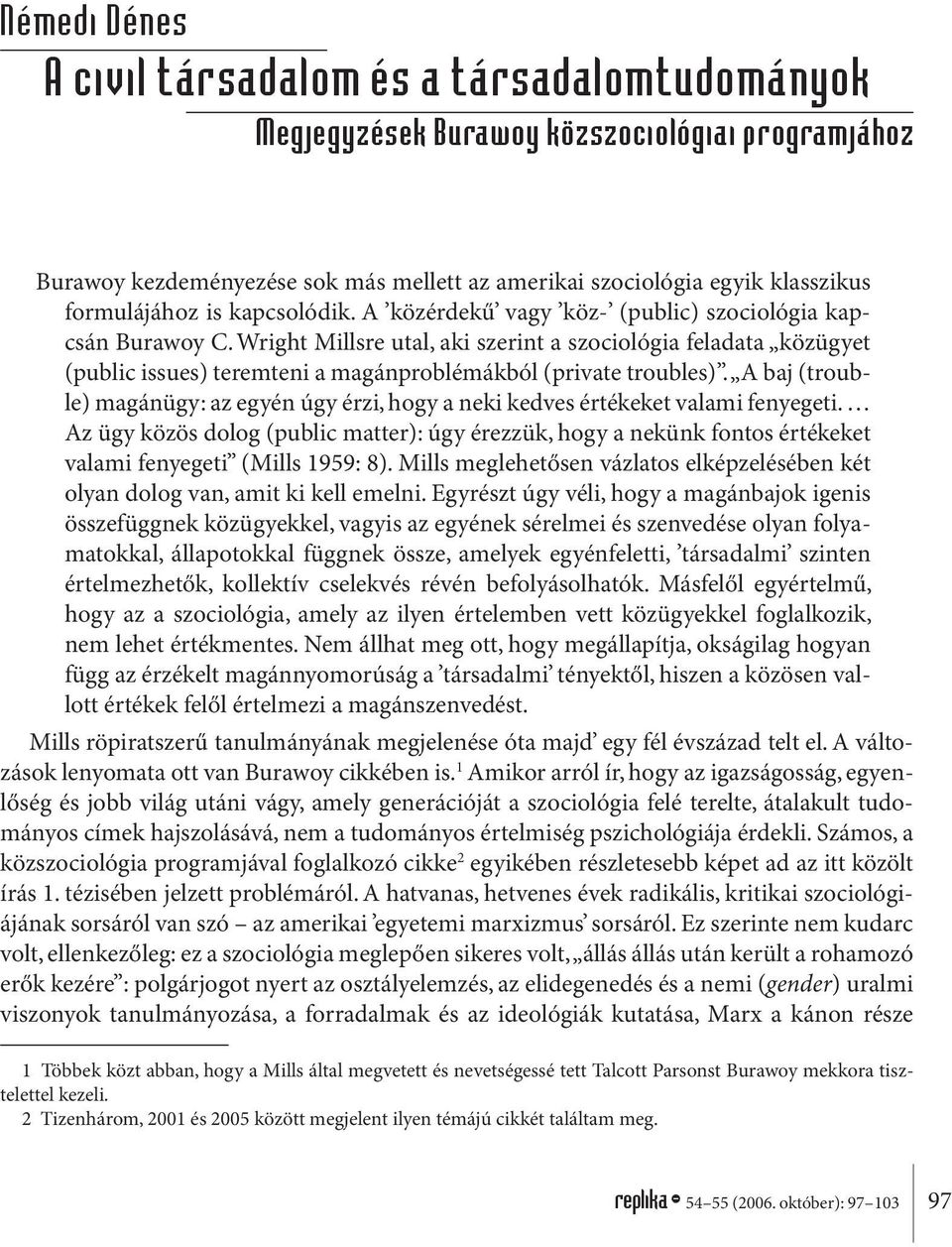 Wright Millsre utal, aki szerint a szociológia feladata közügyet (public issues) teremteni a magánproblémákból (private troubles).