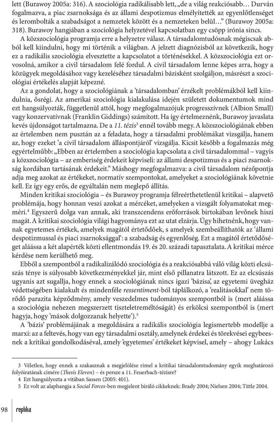 és a nemzeteken belül (Burawoy 2005a: 318). Burawoy hangjában a szociológia helyzetével kapcsolatban egy csöpp irónia sincs. A közszociológia programja erre a helyzetre válasz.