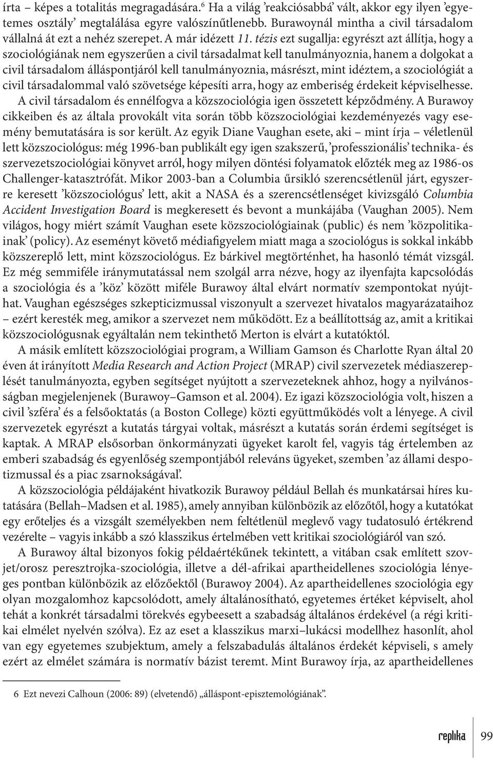 tézis ezt sugallja: egyrészt azt állítja, hogy a szociológiának nem egyszerűen a civil társadalmat kell tanulmányoznia, hanem a dolgokat a civil társadalom álláspontjáról kell tanulmányoznia,