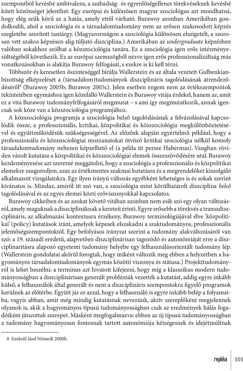 Burawoy azonban Amerikában gondolkodik, ahol a szociológia és a társadalomtudomány nem az erősen szakosodott képzés szegletébe szorított tantárgy.