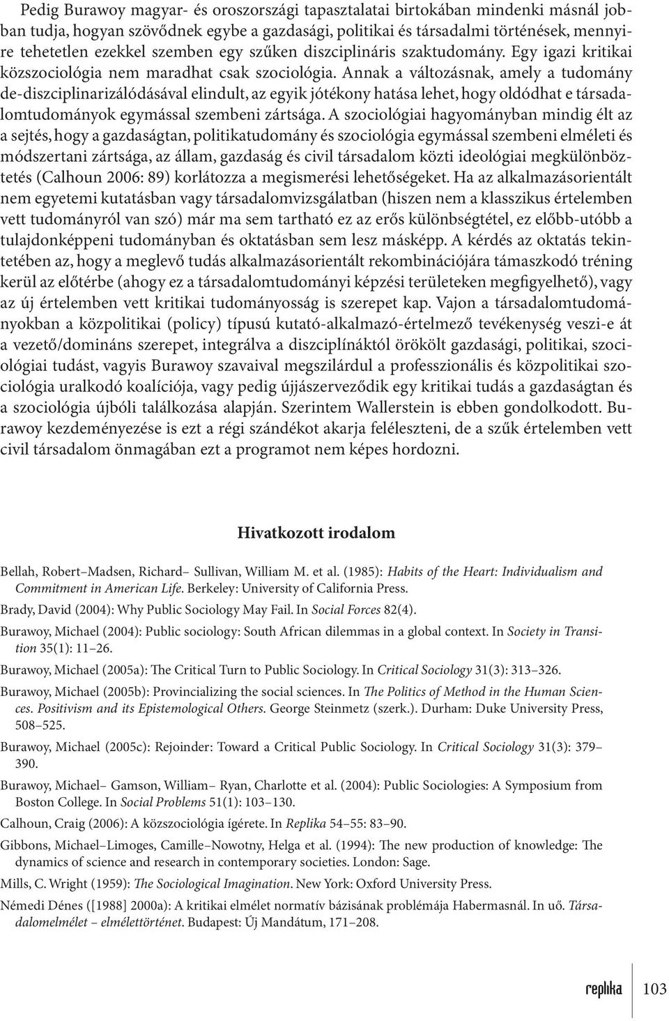 Annak a változásnak, amely a tudomány de-diszciplinarizálódásával elindult, az egyik jótékony hatása lehet, hogy oldódhat e társadalomtudományok egymással szembeni zártsága.