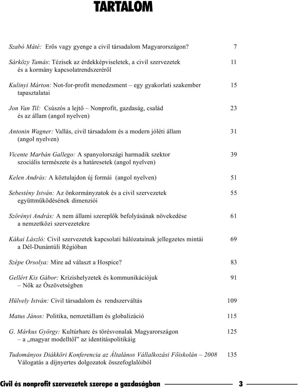 Til: Csúszós a lejtõ Nonprofit, gazdaság, család 23 és az állam (angol nyelven) Antonin Wagner: Vallás, civil társadalom és a modern jóléti állam 31 (angol nyelven) Vicente Marbán Gallego: A