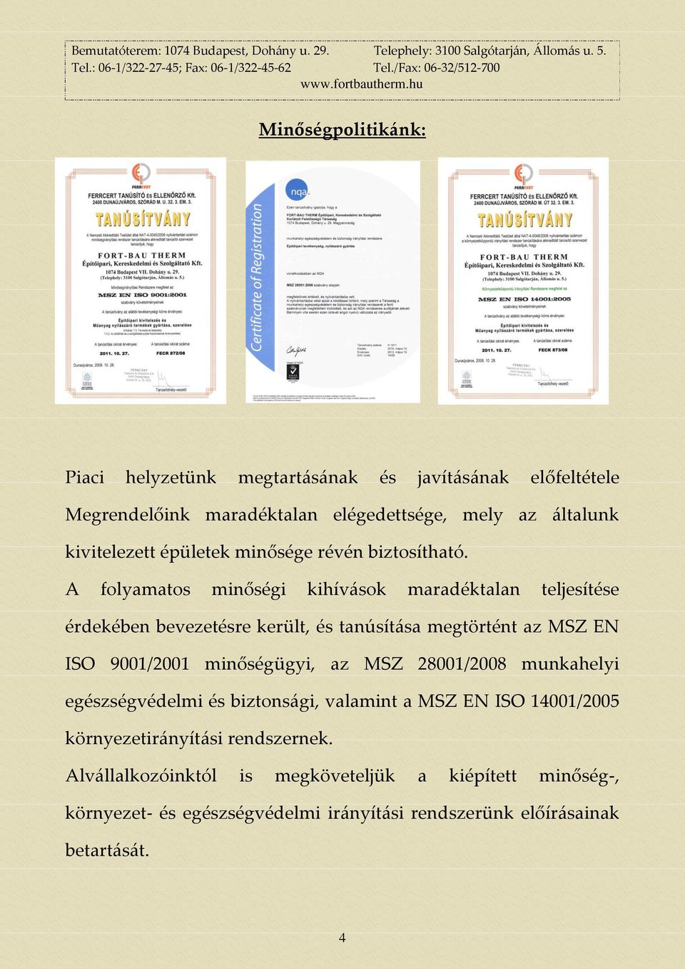 A folyamatos minőségi kihív{sok maradéktalan teljesítése érdekében bevezetésre került, és tanúsít{sa megtörtént az MSZ EN ISO 9001/2001 minőségügyi,