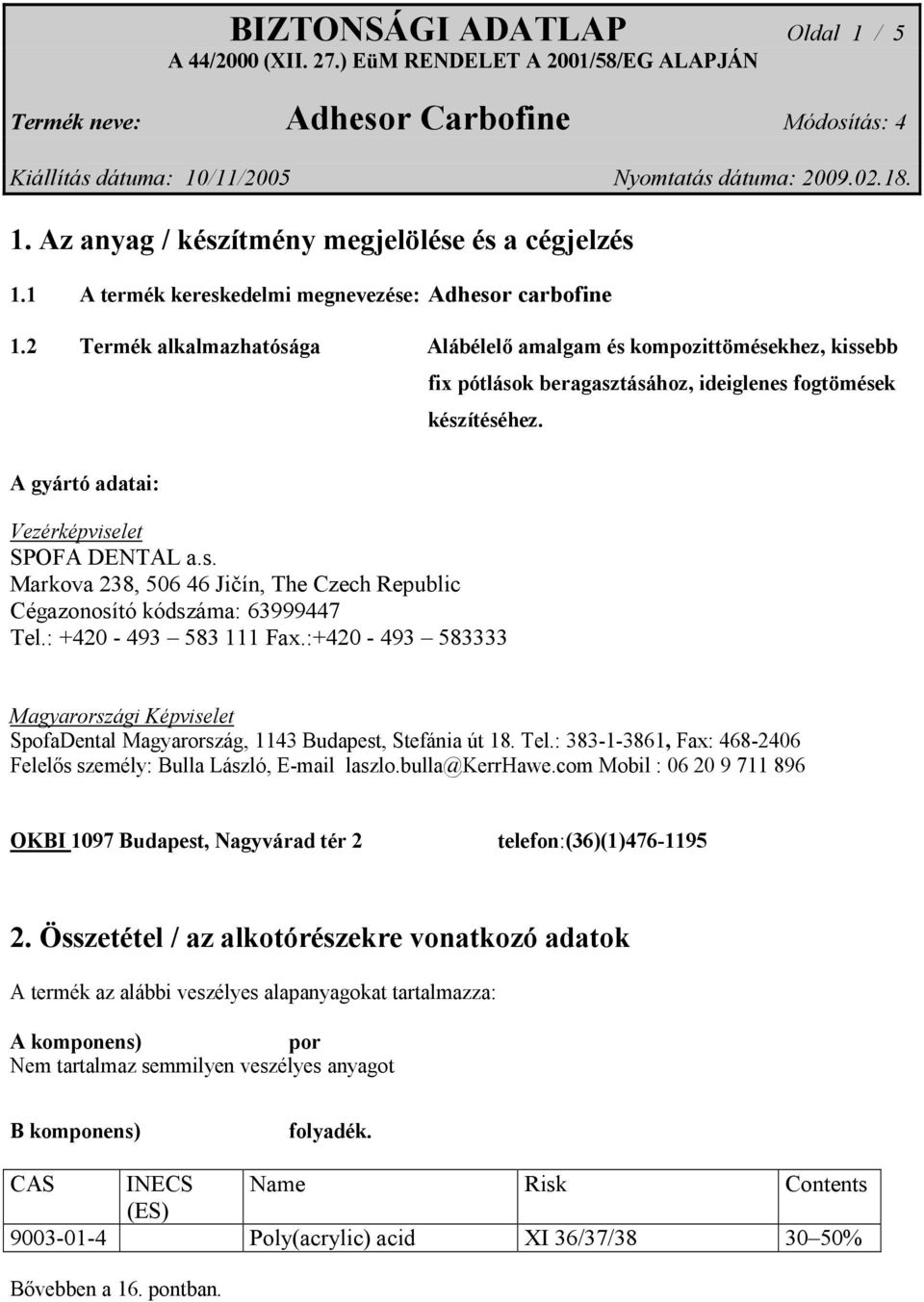 : +420-493 583 111 Fax.:+420-493 583333 Magyarországi Képviselet SpofaDental Magyarország, 1143 Budapest, Stefánia út 18. Tel.: 383-1-3861, Fax: 468-2406 Felelős személy: Bulla László, E-mail laszlo.