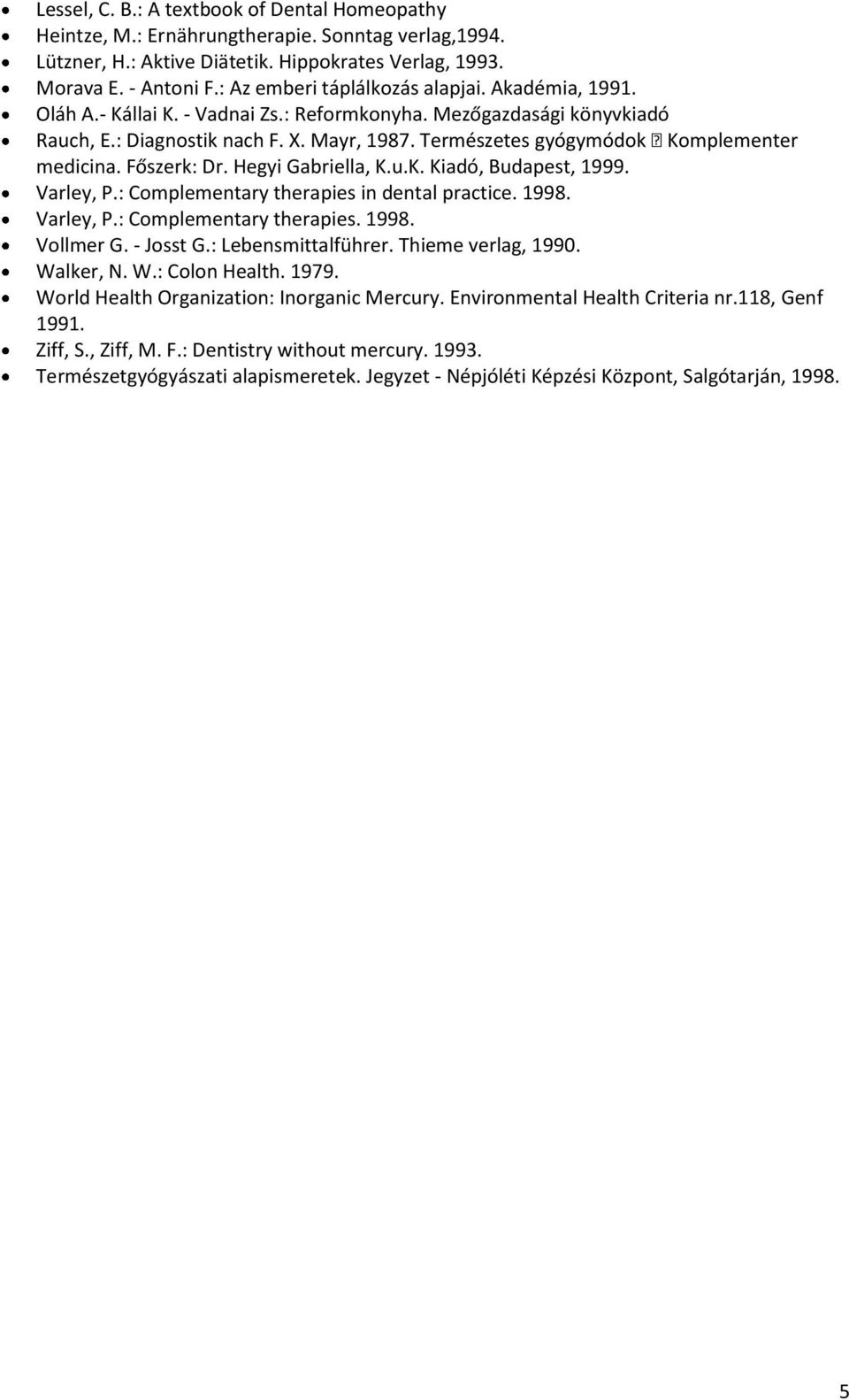 Természetes gyógymódok Komplementer medicina. Főszerk: Dr. Hegyi Gabriella, K.u.K. Kiadó, Budapest, 1999. Varley, P.: Complementary therapies in dental practice. 1998. Varley, P.: Complementary therapies. 1998. Vollmer G.