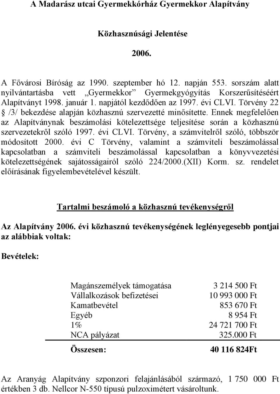 Törvény 22 /3/ bekezdése alapján közhasznú szervezetté minősítette. Ennek megfelelően az Alapítványnak beszámolási kötelezettsége teljesítése során a közhasznú szervezetekről szóló 1997. évi CLVI.