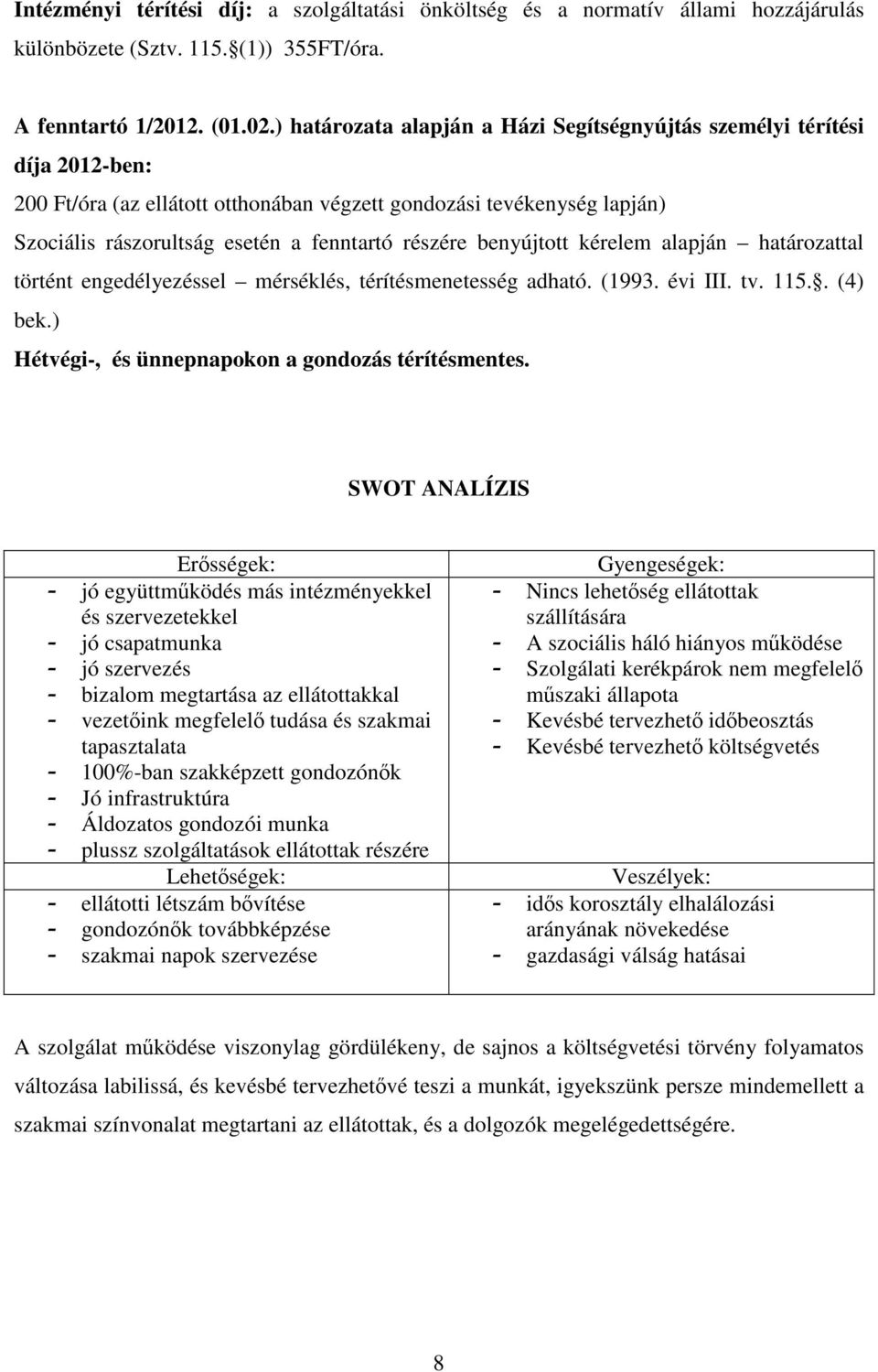 benyújtott kérelem alapján határozattal történt engedélyezéssel mérséklés, térítésmenetesség adható. (1993. évi III. tv. 115.. (4) bek.) Hétvégi-, és ünnepnapokon a gondozás térítésmentes.