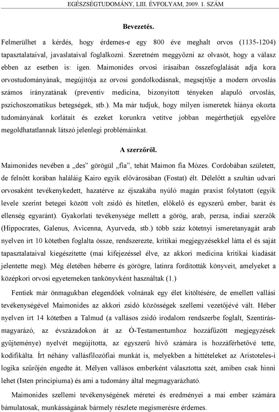 Maimonides orvosi írásaiban összefoglalását adja kora orvostudományának, megújítója az orvosi gondolkodásnak, megsejtője a modern orvoslás számos irányzatának (preventív medicina, bizonyított