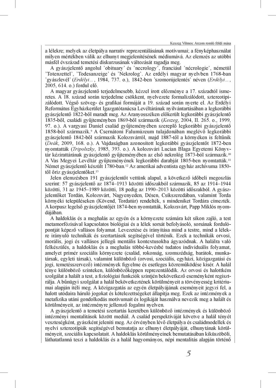 Az erdélyi magyar nyelvben 1768-ban gyászlevél (Erdélyi, 1984, 737. o.), 1842-ben szomorújelentés néven (Erdélyi, 2005, 614. o.) fordul elő.