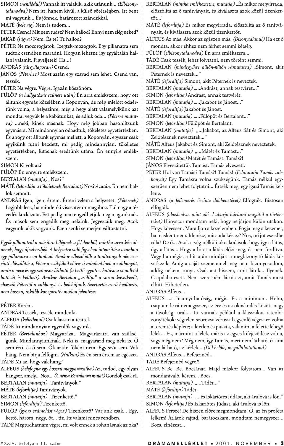 Egy pillanatra sem tudtok csendben maradni. Hogyan lehetne így egyáltalán hallani valamit. Figyeljetek! Ha...! ANDRÁS (tárgyilagosan) Csend. JÁNOS (Péterhez) Most aztán egy szavad sem lehet.