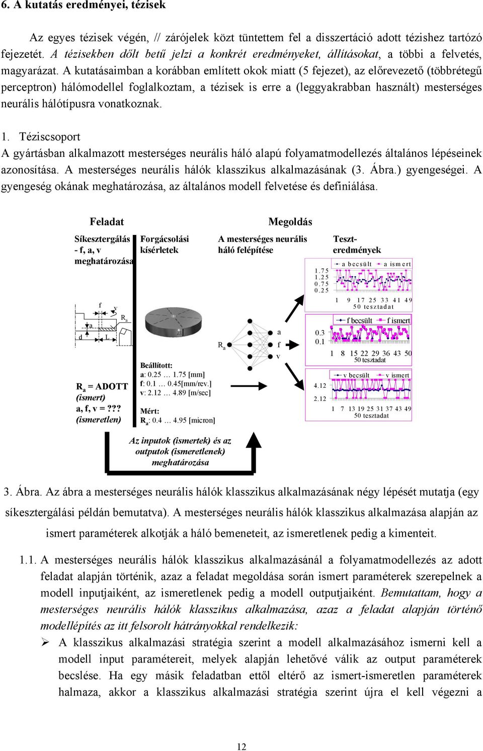 A kuttásimbn koábbn említett okok mitt (5 ejezet) z előeezető (többétegű peepton) hálómodellel ogllkoztm tézisek is ee (leggykbbn hsznált) mesteséges neuális hálótípus ontkoznk. 1.