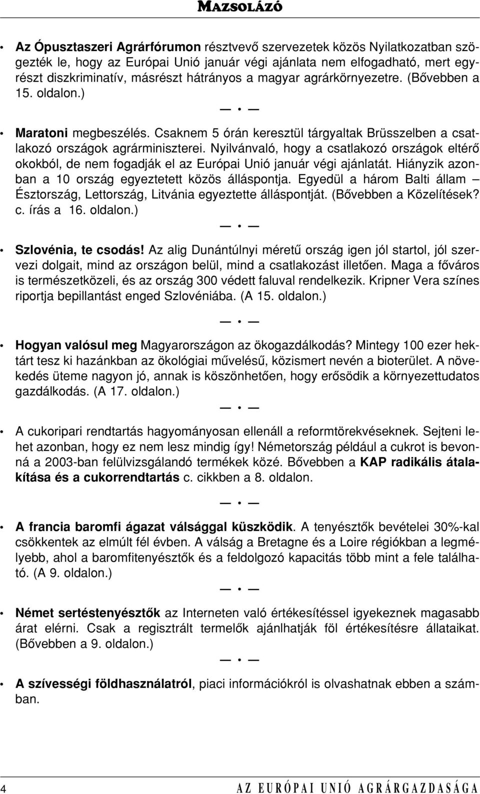 Nyilvánvaló, hogy a csatlakozó országok eltérô okokból, de nem fogadják el az Európai Unió január végi ajánlatát. Hiányzik azonban a 10 ország egyeztetett közös álláspontja.