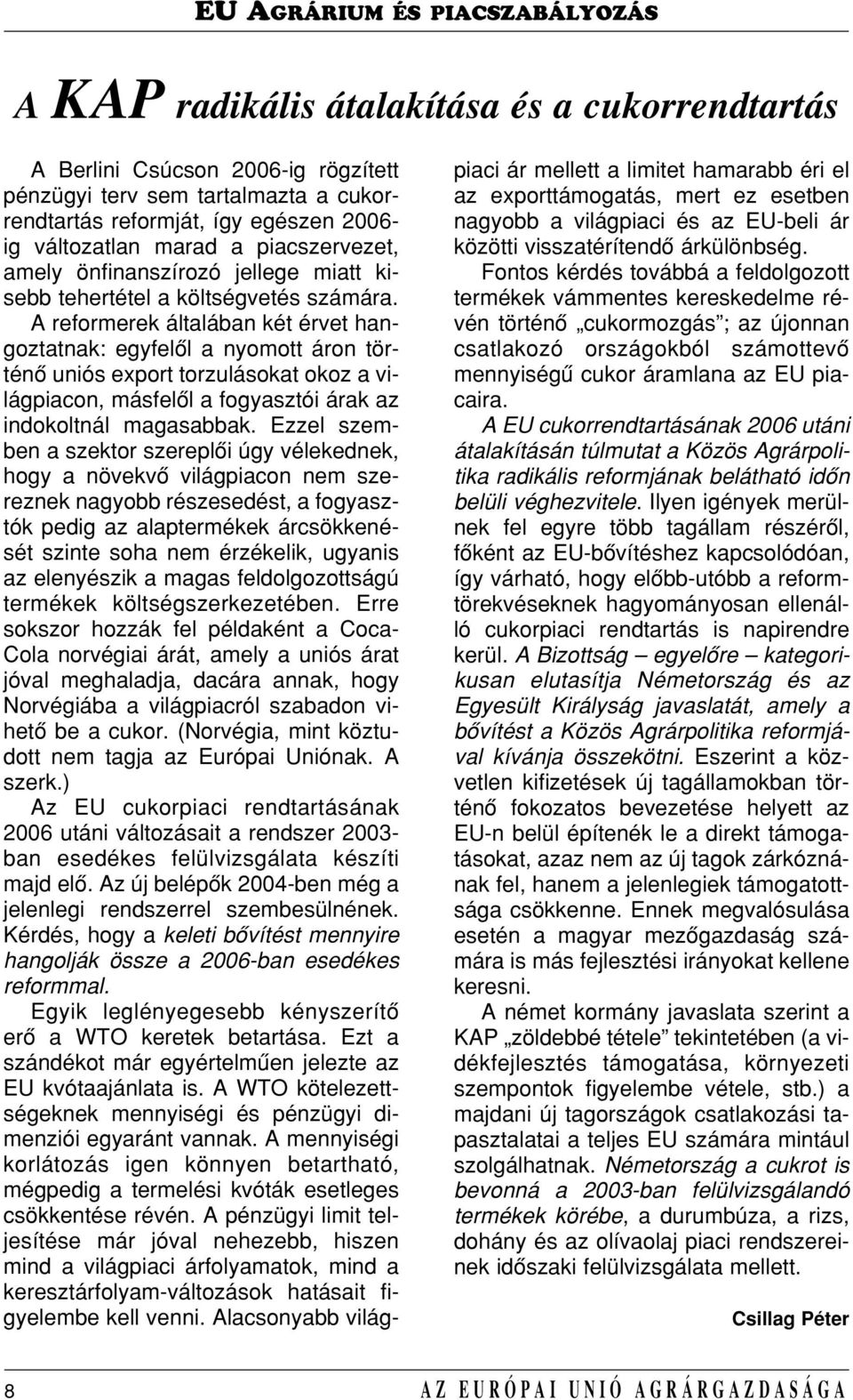 A reformerek általában két érvet hangoztatnak: egyfelôl a nyomott áron történô uniós export torzulásokat okoz a világpiacon, másfelôl a fogyasztói árak az indokoltnál magasabbak.