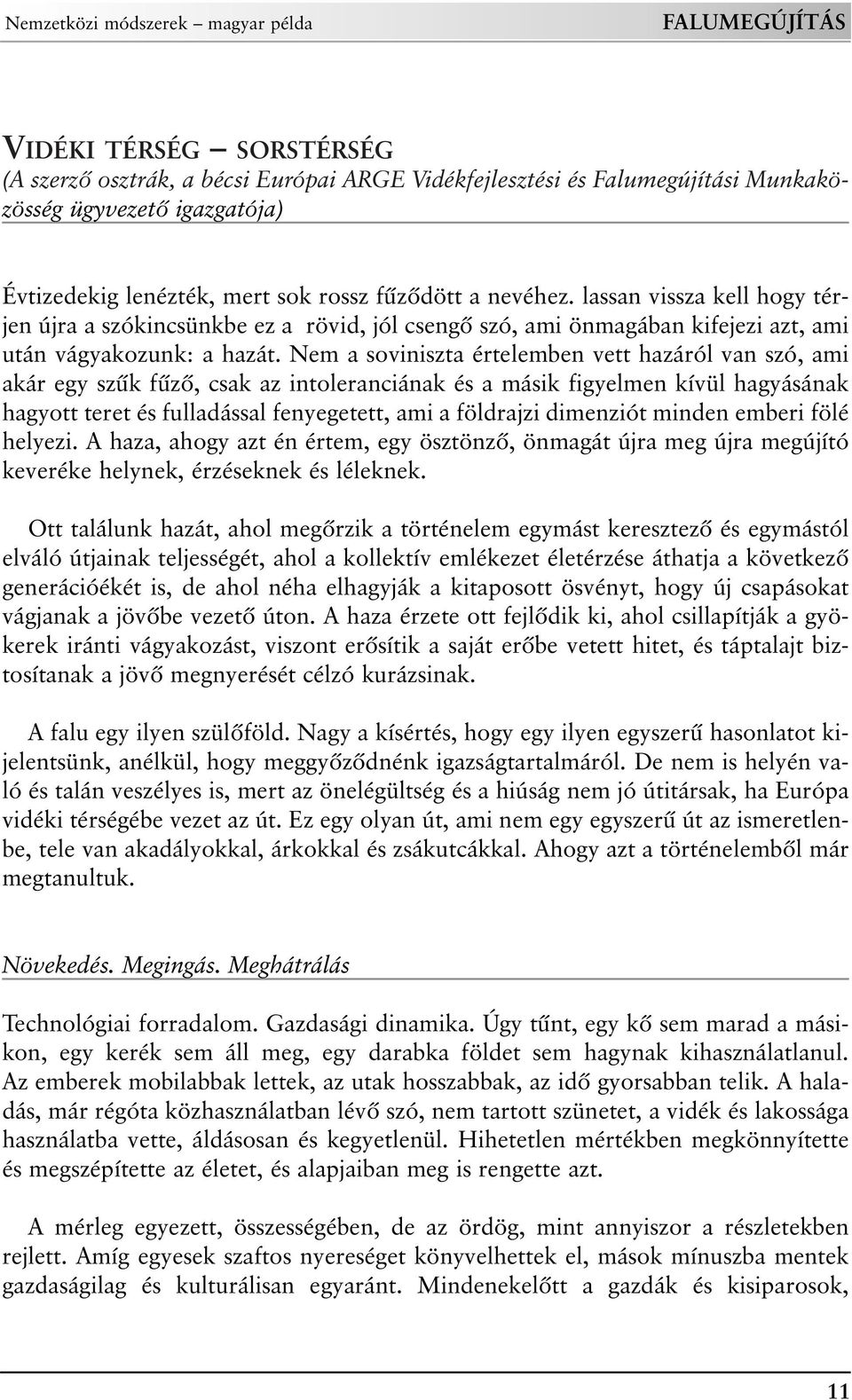 Nem a soviniszta értelemben vett hazáról van szó, ami akár egy szûk fûzõ, csak az intoleranciának és a másik figyelmen kívül hagyásának hagyott teret és fulladással fenyegetett, ami a földrajzi