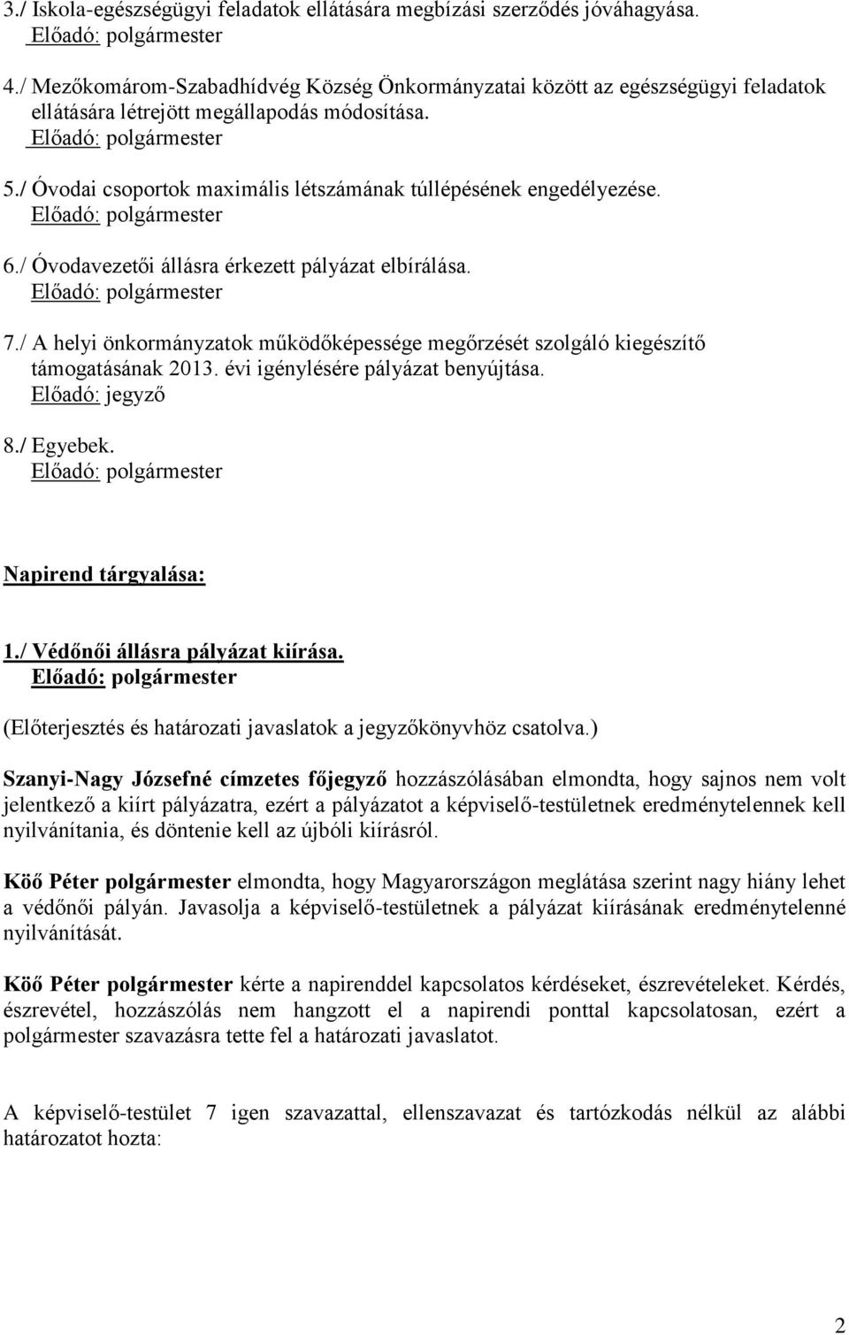 6./ Óvodavezetői állásra érkezett pályázat elbírálása. 7./ A helyi önkormányzatok működőképessége megőrzését szolgáló kiegészítő támogatásának 2013. évi igénylésére pályázat benyújtása.