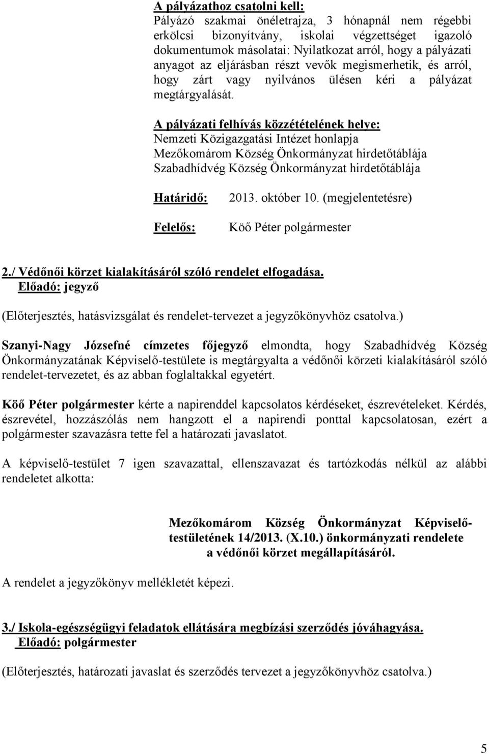 A pályázati felhívás közzétételének helye: Nemzeti Közigazgatási Intézet honlapja Mezőkomárom Község Önkormányzat hirdetőtáblája Szabadhídvég Község Önkormányzat hirdetőtáblája Határidő: 2013.