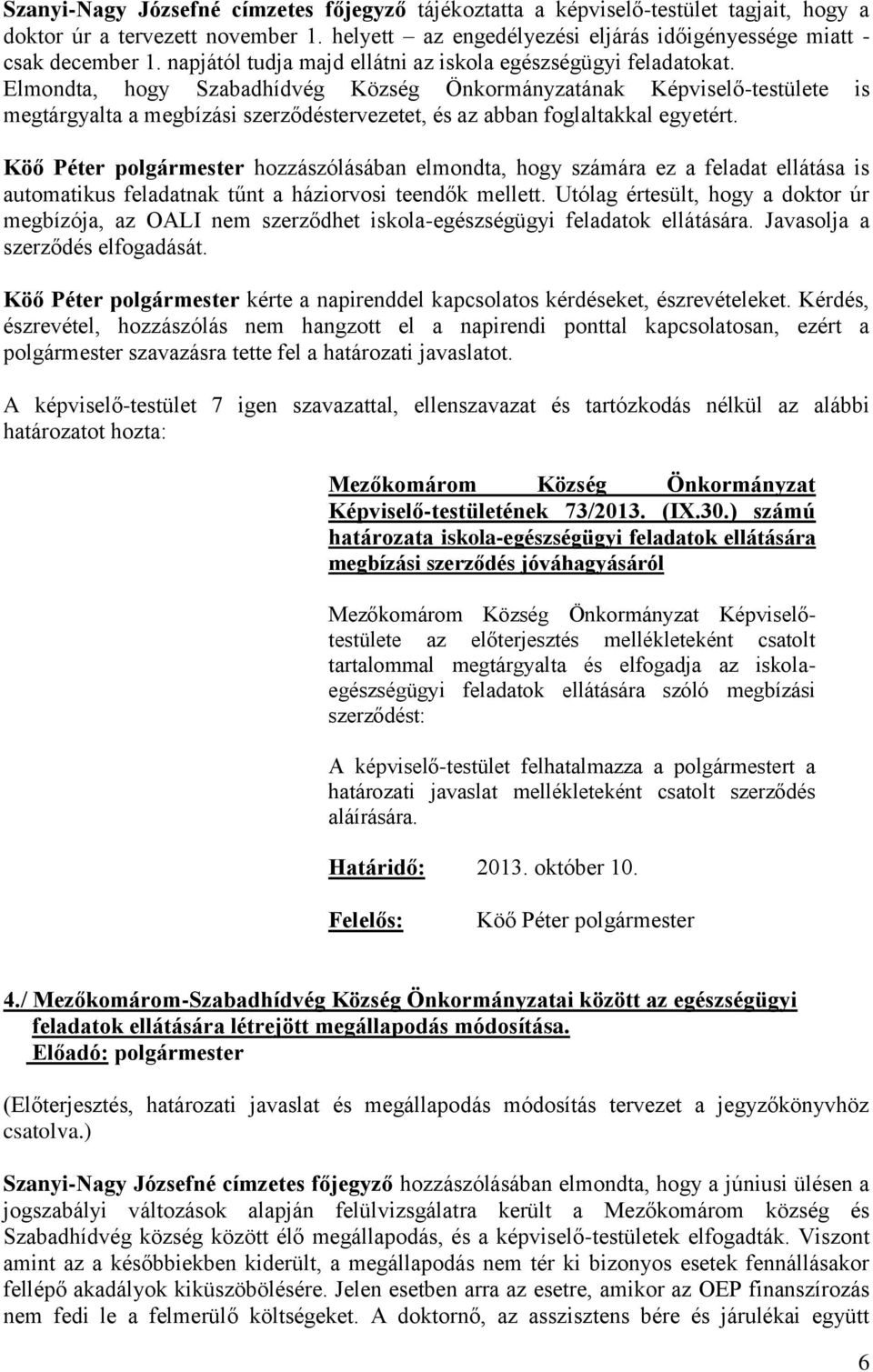 Elmondta, hogy Szabadhídvég Község Önkormányzatának Képviselő-testülete is megtárgyalta a megbízási szerződéstervezetet, és az abban foglaltakkal egyetért.