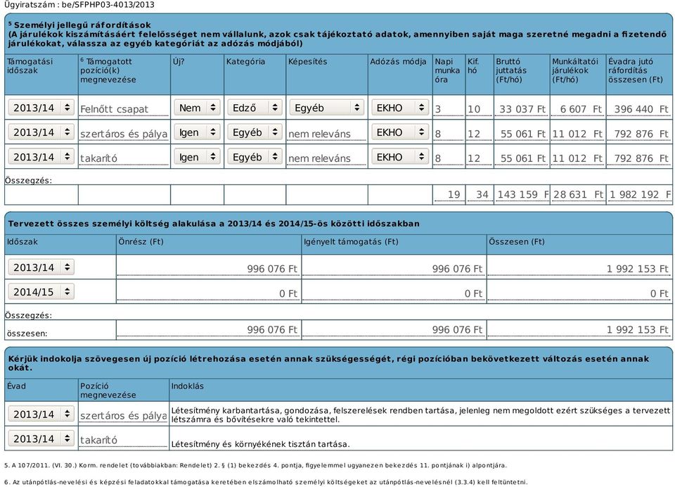 hó Bruttó juttatás (Ft/hó) Munkáltatói járulékok (Ft/hó) Évadra jutó ráfordítás összesen (Ft) Felnőtt csapat Nem Edző Egyéb EKHO 3 10 33 037 Ft 6 607 Ft 396 440 Ft szertáros és pályagondnok Igen