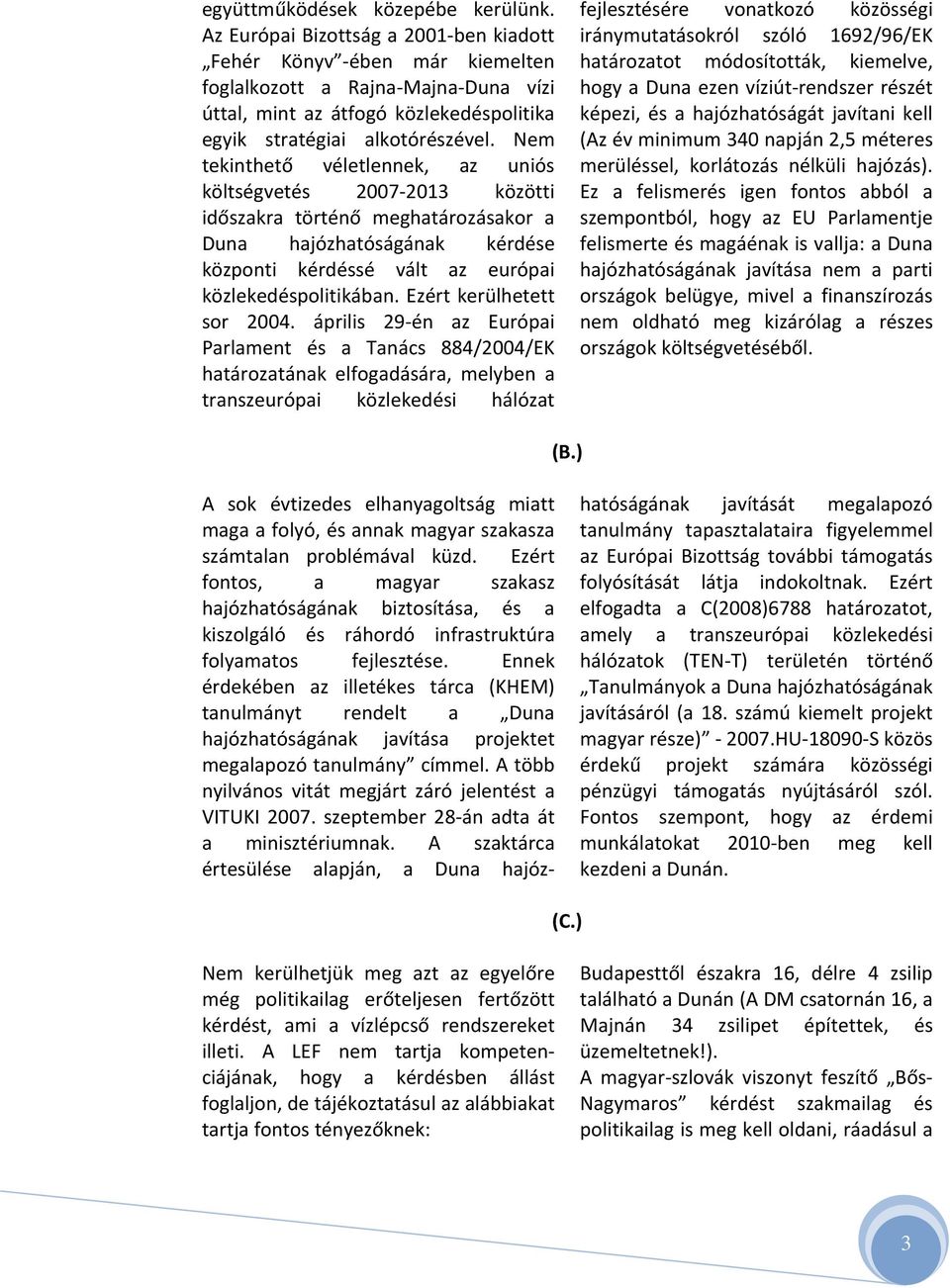 Nem tekinthető véletlennek, az uniós költségvetés 2007 2013 közötti időszakra történő meghatározásakor a Duna hajózhatóságának kérdése központi kérdéssé vált az európai közlekedéspolitikában.