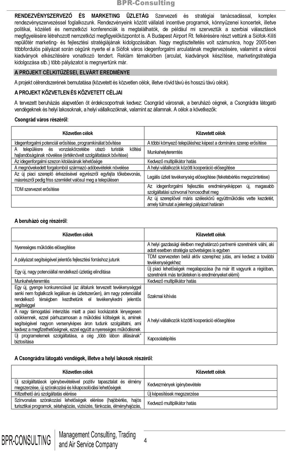 megfigyelésére létrehozott nemzetközi megfigyelőközpontot is. A Budapest Airport Rt. felkérésére részt vettünk a Siófok-Kiliti repülőtér marketing- és fejlesztési stratégiájának kidolgozásában.