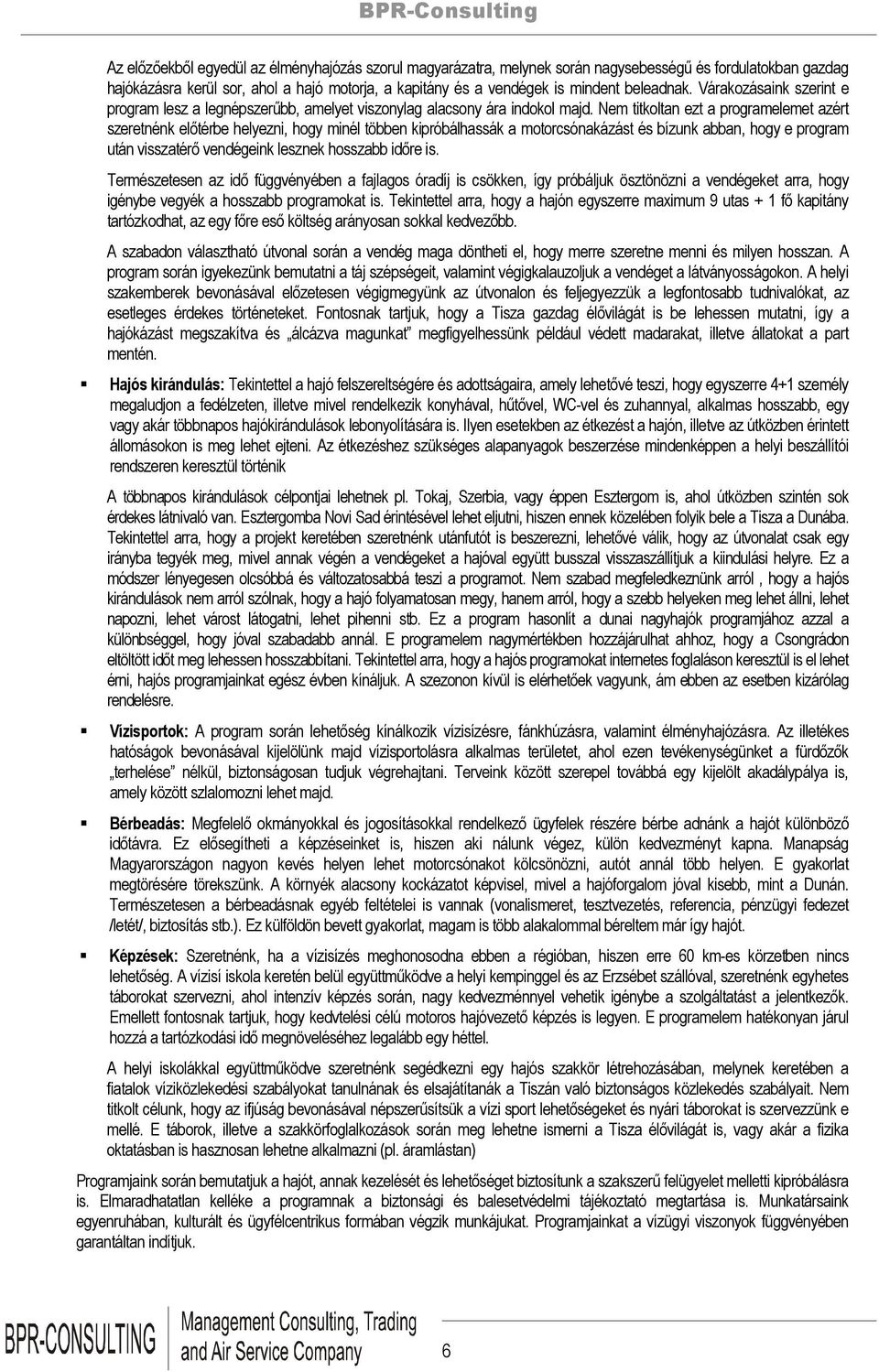 Nem titkoltan ezt a programelemet azért szeretnénk előtérbe helyezni, hogy minél többen kipróbálhassák a motorcsónakázást és bízunk abban, hogy e program után visszatérő vendégeink lesznek hosszabb